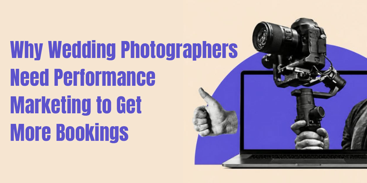 Why Wedding Photographers Need Performance Marketing to Get More Bookings?