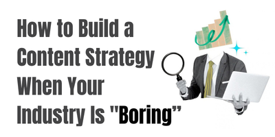 How to Build a Content Strategy When Your Industry Is “Boring”